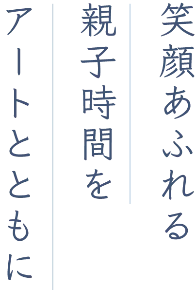 笑顔あふれる親子時間をアートとともに